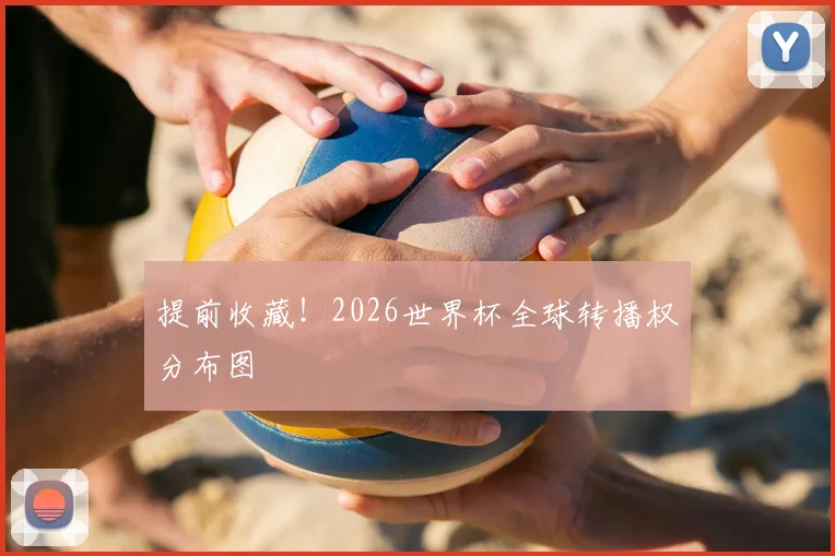 提前收藏！2026世界杯全球转播权分布图