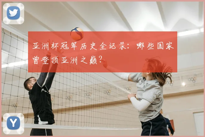 亚洲杯冠军历史全记录：哪些国家曾登顶亚洲之巅？