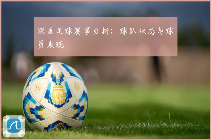 深度足球赛事分析：球队状态与球员表现