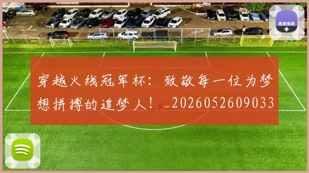 穿越火线冠军杯：致敬每一位为梦想拼搏的追梦人！_20260526090331