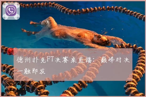 德州扑克FT决赛桌直播:巅峰对决一触即发