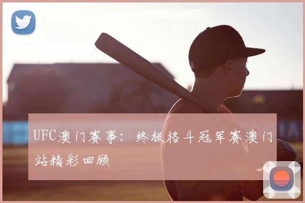 UFC澳门赛事：终极格斗冠军赛澳门站精彩回顾