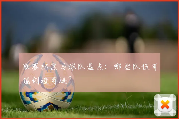 联赛杯黑马球队盘点：哪些队伍可能创造奇迹？