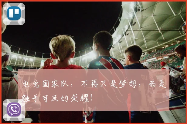 电竞国家队，不再只是梦想，而是触手可及的荣耀！