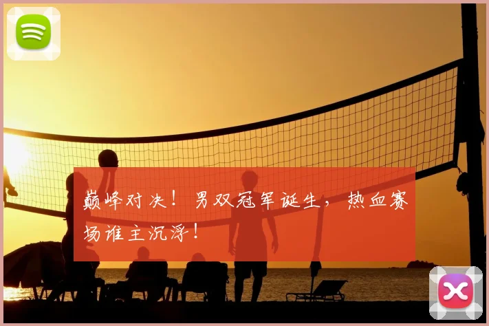 巅峰对决！男双冠军诞生，热血赛场谁主沉浮！