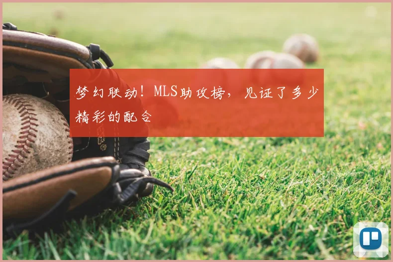 梦幻联动！MLS助攻榜，见证了多少精彩的配合