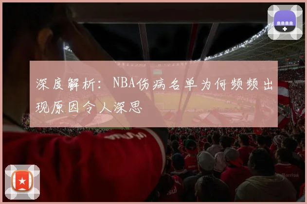 深度解析:NBA伤病名单为何频频出现原因令人深思