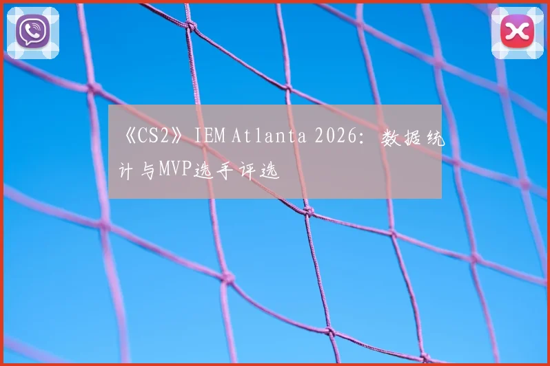 《CS2》IEM Atlanta 2026：数据统计与MVP选手评选
