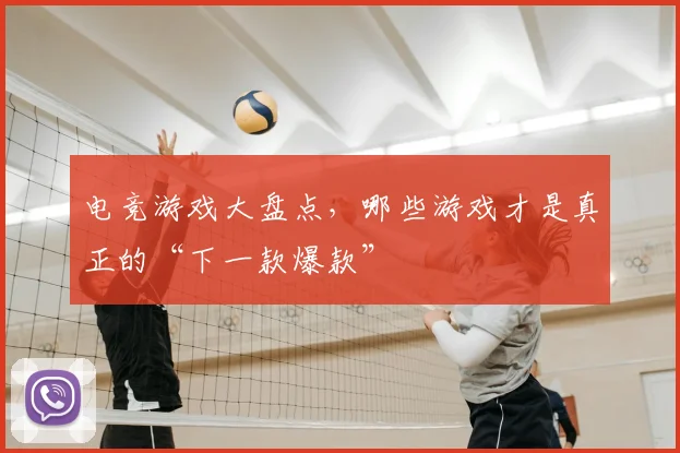 电竞游戏大盘点，哪些游戏才是真正的“下一款爆款”