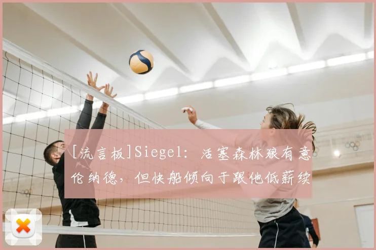 [流言板]Siegel：活塞森林狼有意伦纳德，但快船倾向于跟他低薪续约