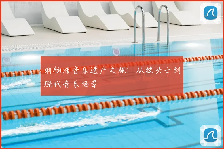 利物浦音乐遗产之旅：从披头士到现代音乐场景
