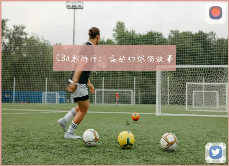 CBA水浒传:孟达的球场故事
