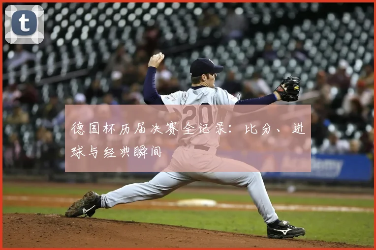 德国杯历届决赛全记录：比分、进球与经典瞬间
