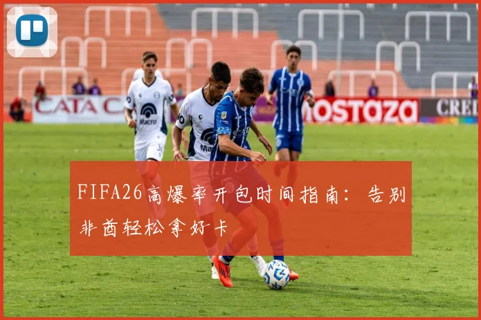 FIFA26高爆率开包时间指南:告别非酋轻松拿好卡