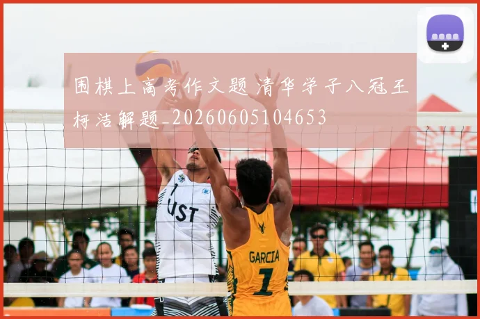围棋上高考作文题 清华学子八冠王柯洁解题_20260605104653