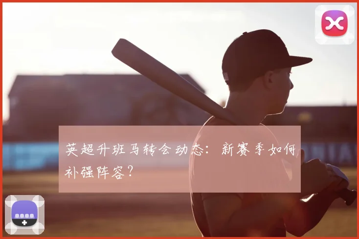 英超升班马转会动态：新赛季如何补强阵容？