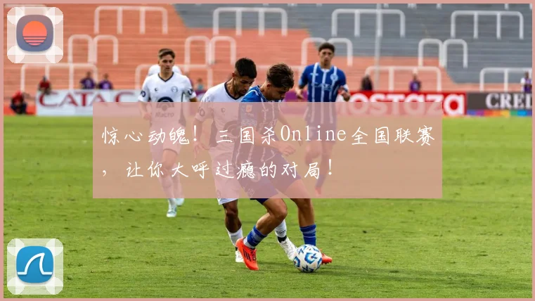惊心动魄！三国杀Online全国联赛，让你大呼过瘾的对局！