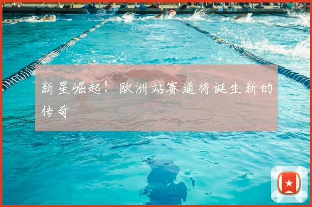 新星崛起！欧洲站赛道将诞生新的传奇