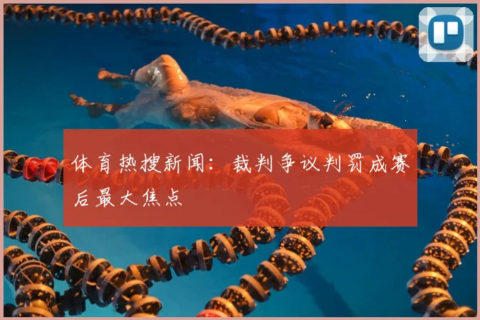 体育热搜新闻：裁判争议判罚成赛后最大焦点