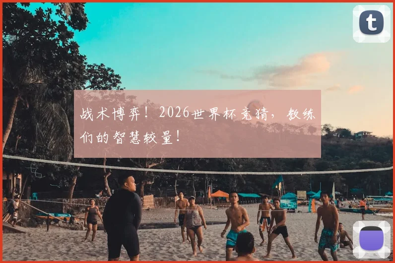 战术博弈!2026世界杯竞猜,教练们的智慧较量!