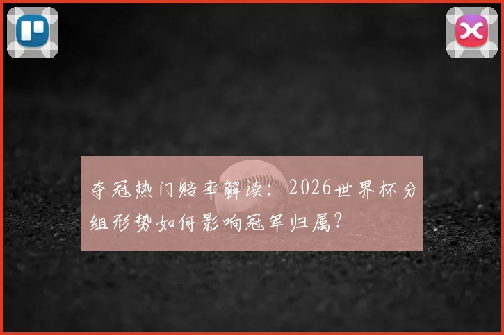 夺冠热门赔率解读：2026世界杯分组形势如何影响冠军归属？