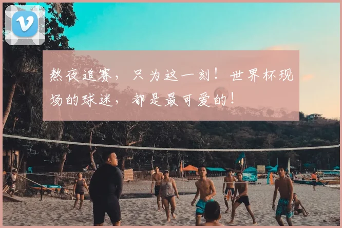 熬夜追赛，只为这一刻！世界杯现场的球迷，都是最可爱的！