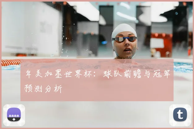 年美加墨世界杯：球队前瞻与冠军预测分析
