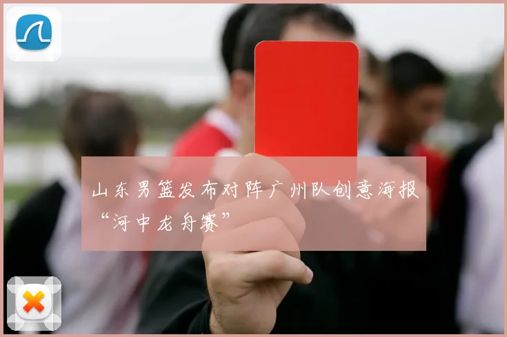 山东男篮发布对阵广州队创意海报“河中龙舟赛”