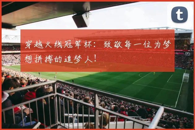 穿越火线冠军杯：致敬每一位为梦想拼搏的追梦人！