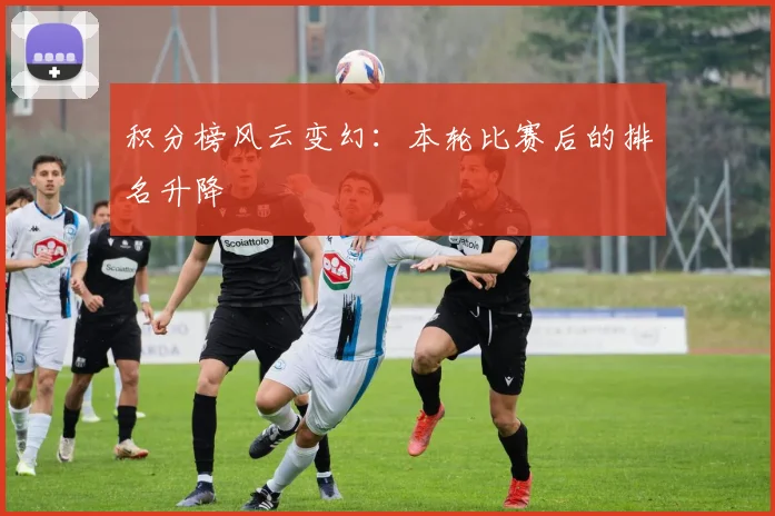 积分榜风云变幻：本轮比赛后的排名升降