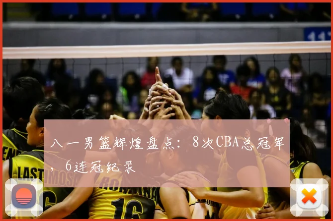 八一男篮辉煌盘点：8次CBA总冠军，6连冠纪录