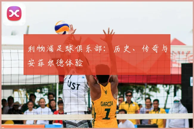 利物浦足球俱乐部:历史、传奇与安菲尔德体验