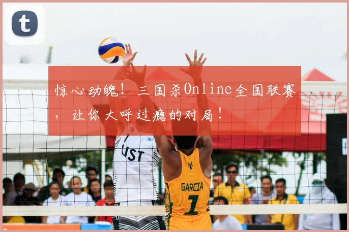 惊心动魄!三国杀Online全国联赛,让你大呼过瘾的对局!