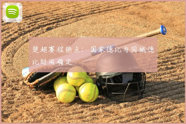 楚超赛程热点：国家德比与同城德比时间确定