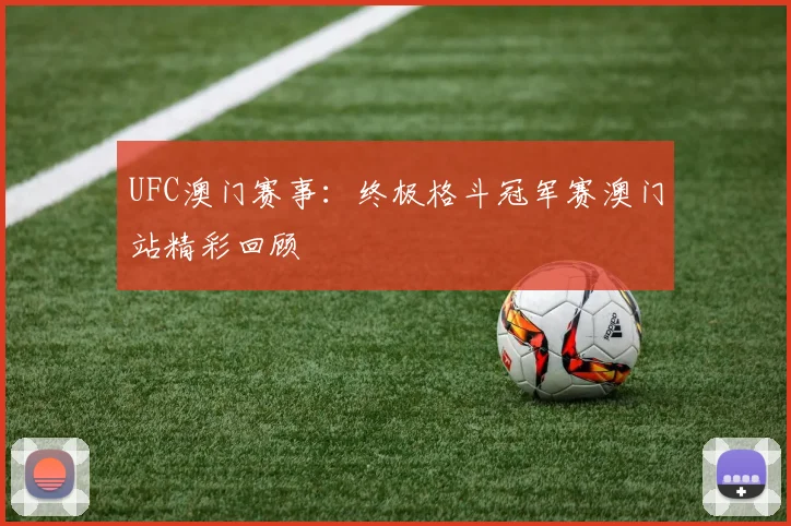 UFC澳门赛事：终极格斗冠军赛澳门站精彩回顾