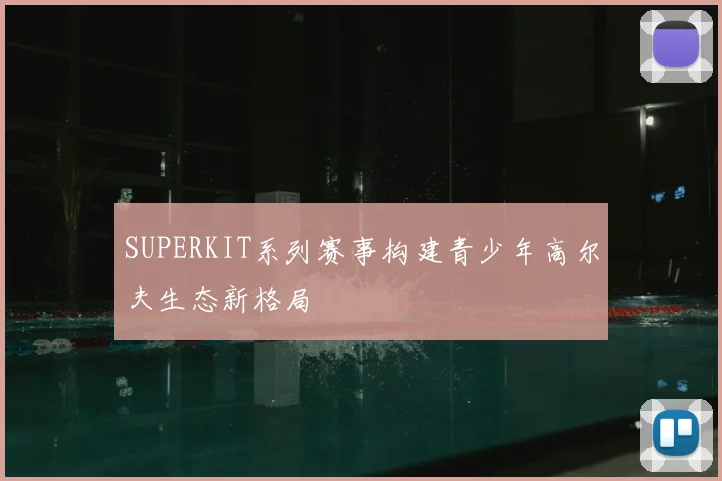 SUPERKIT系列赛事构建青少年高尔夫生态新格局