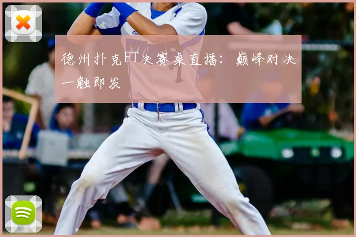 德州扑克FT决赛桌直播:巅峰对决一触即发
