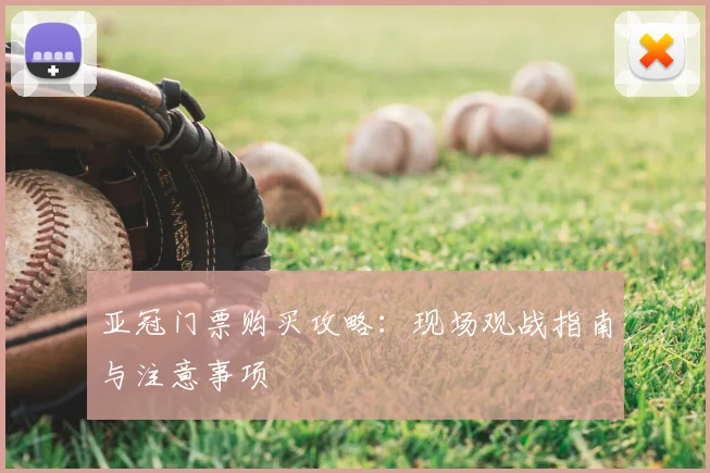 亚冠门票购买攻略：现场观战指南与注意事项