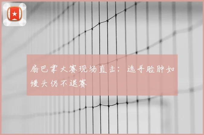 扇巴掌大赛现场直击：选手脸肿如馒头仍不退赛