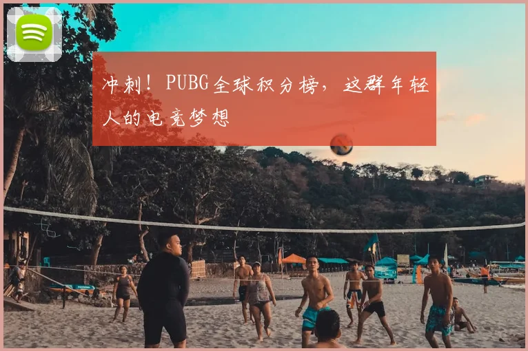 冲刺！PUBG全球积分榜，这群年轻人的电竞梦想