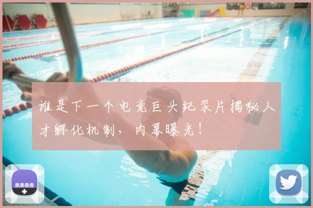 谁是下一个电竞巨头纪录片揭秘人才孵化机制，内幕曝光！