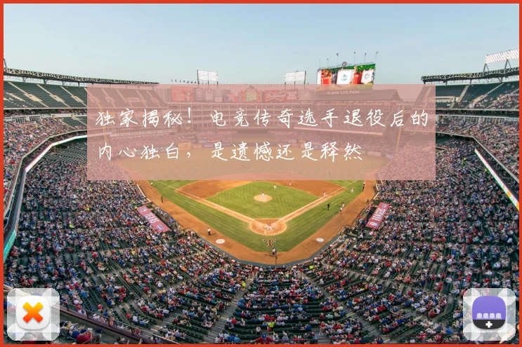 独家揭秘！电竞传奇选手退役后的内心独白，是遗憾还是释然