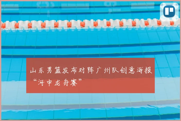 山东男篮发布对阵广州队创意海报“河中龙舟赛”