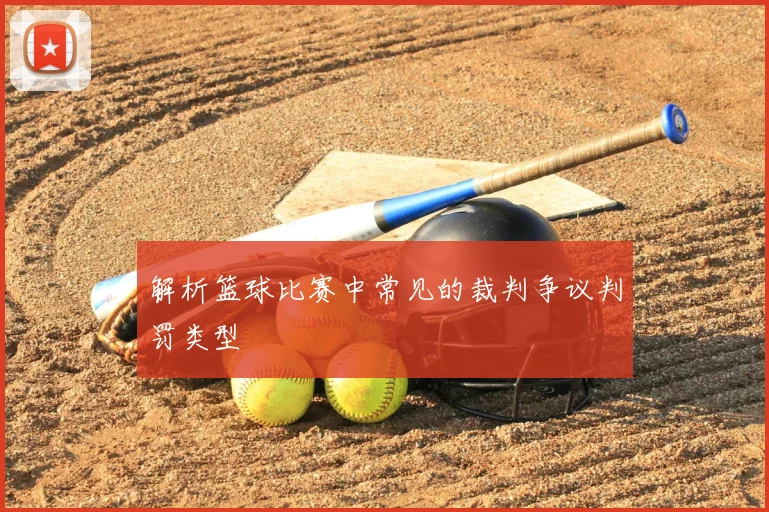解析篮球比赛中常见的裁判争议判罚类型