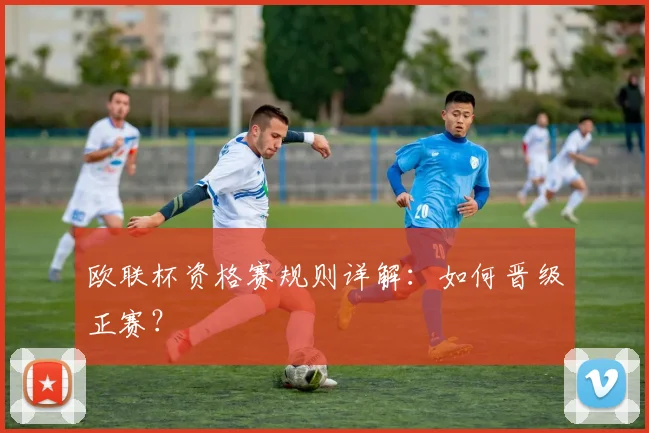 欧联杯资格赛规则详解：如何晋级正赛？