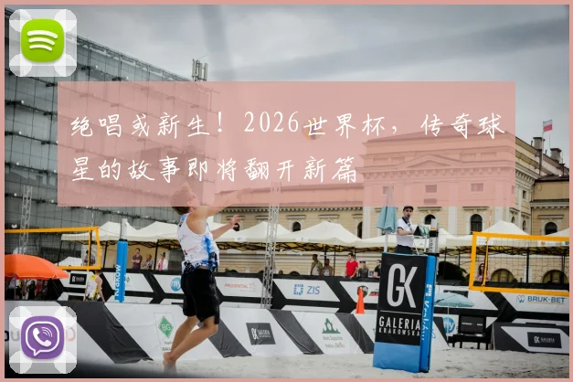 绝唱或新生！2026世界杯，传奇球星的故事即将翻开新篇