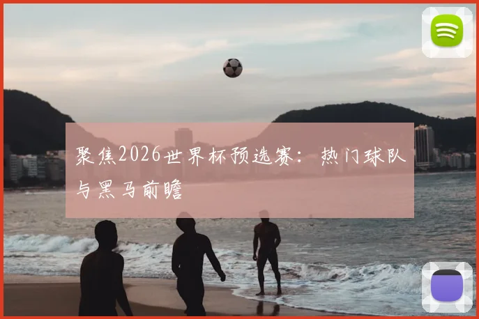 聚焦2026世界杯预选赛：热门球队与黑马前瞻