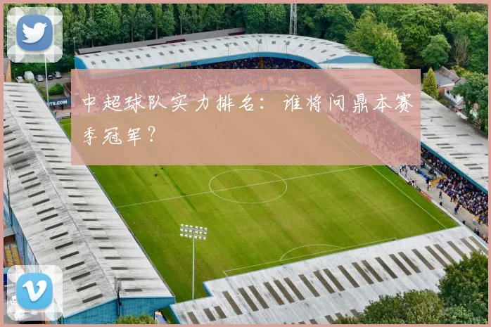 中超球队实力排名：谁将问鼎本赛季冠军？