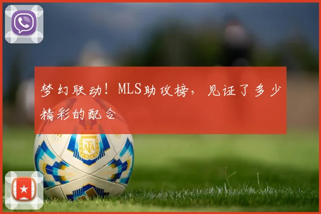 梦幻联动！MLS助攻榜，见证了多少精彩的配合
