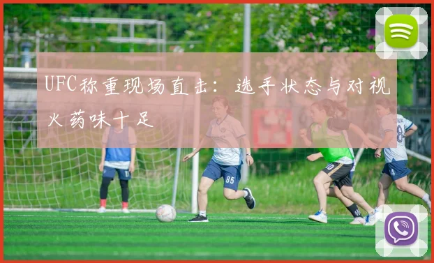 UFC称重现场直击：选手状态与对视火药味十足